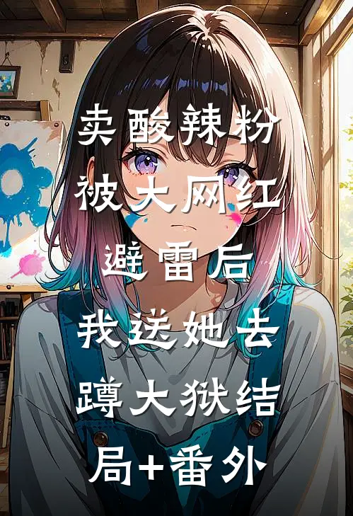 卖酸辣粉被大网红避雷后，我送她去蹲大狱结局+番外
