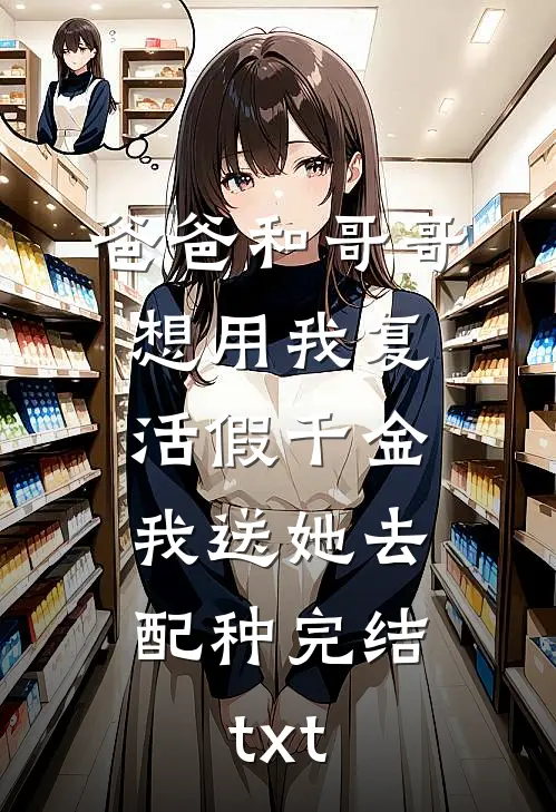 爸爸和哥哥想用我复活假千金，我送她去配种完结txt