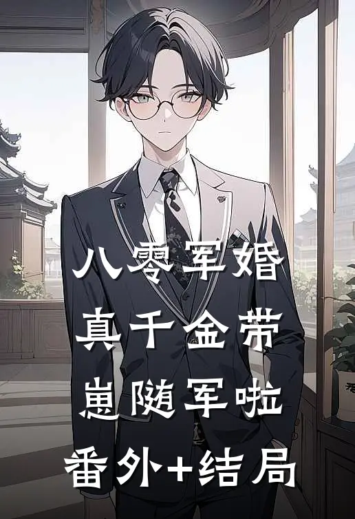 八零军婚，真千金带崽随军啦:(番外)+(结局)