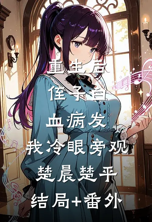 重生后，侄子白血病发，我冷眼旁观楚晨楚平:结局+番外