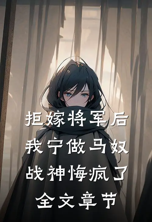 拒嫁将军后我宁做马奴，战神悔疯了全文章节