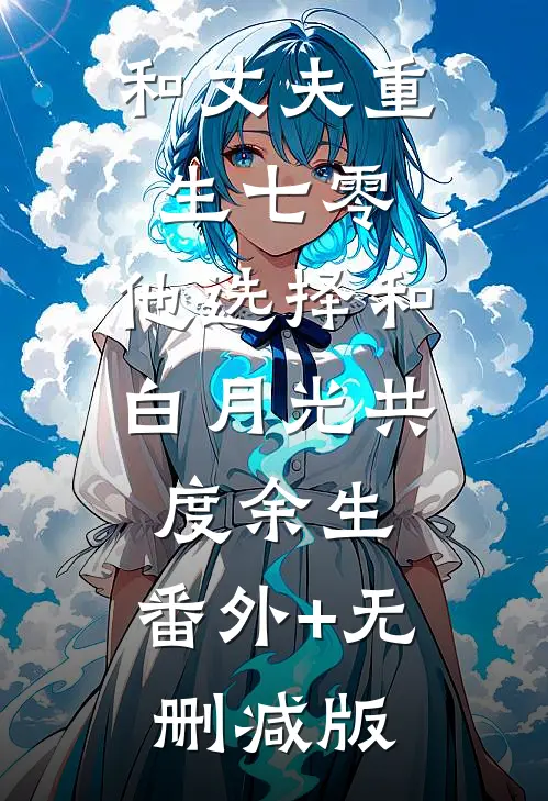 和丈夫重生七零，他选择和白月光共度余生:番外+无删减版