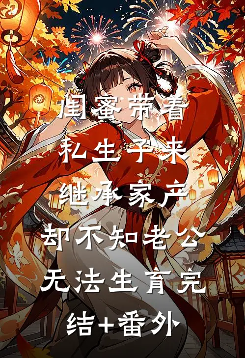 闺蜜带着私生子来继承家产，却不知老公无法生育完结+番外