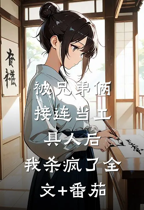 被兄弟俩接连当工具人后，我杀疯了全文+番茄
