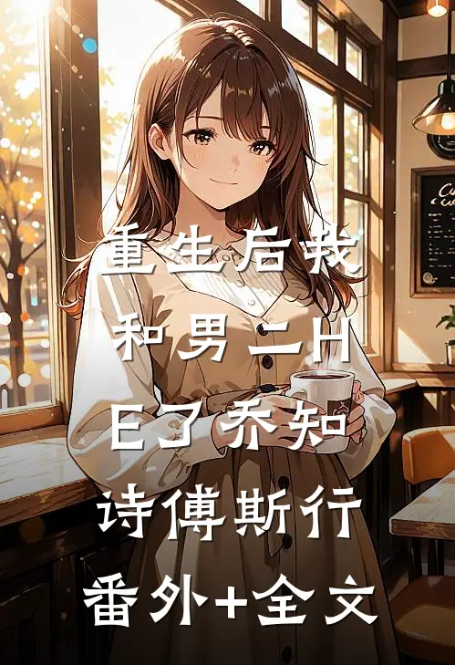 重生后我和男二HE了乔知诗傅斯行:(番外)+(全文)