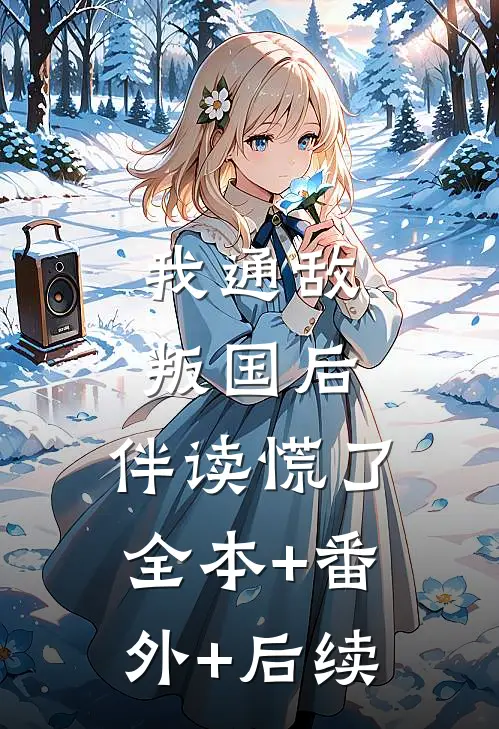 我通敌叛国后，伴读慌了全本+番外+后续