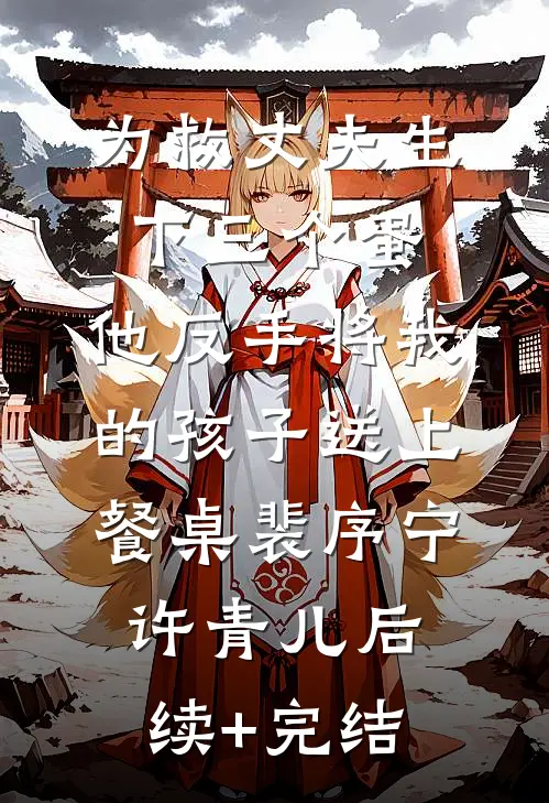 为救丈夫生下三个蛋，他反手将我的孩子送上餐桌裴序宁许青儿后续+完结