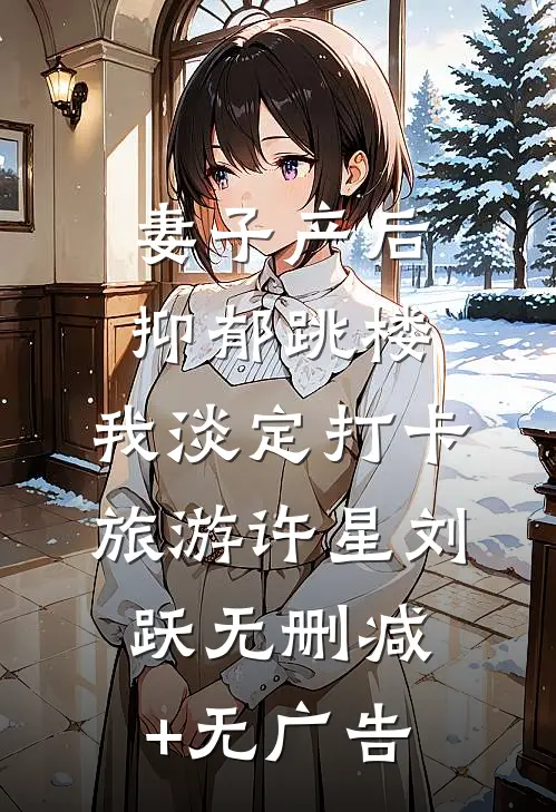 妻子产后抑郁跳楼，我淡定打卡旅游许星刘跃无删减+无广告