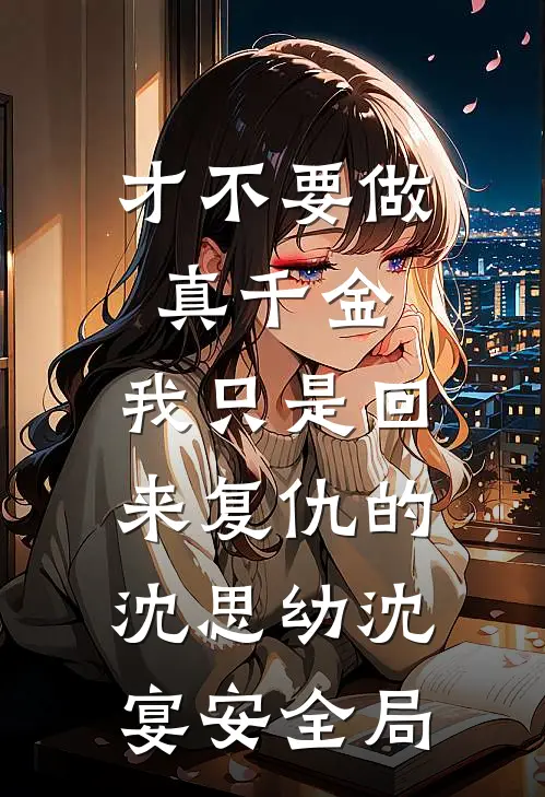 才不要做真千金，我只是回来复仇的沈思幼沈宴安全局