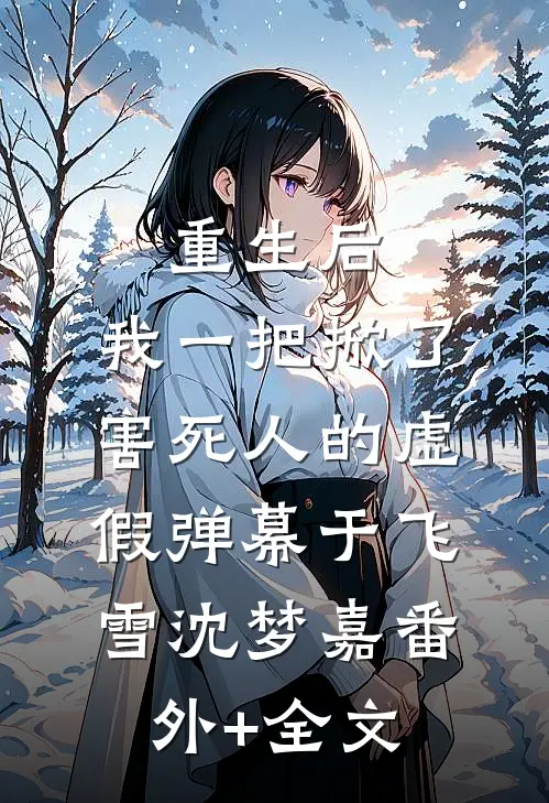 重生后，我一把掀了害死人的虚假弹幕于飞雪沈梦嘉(番外)+(全文)