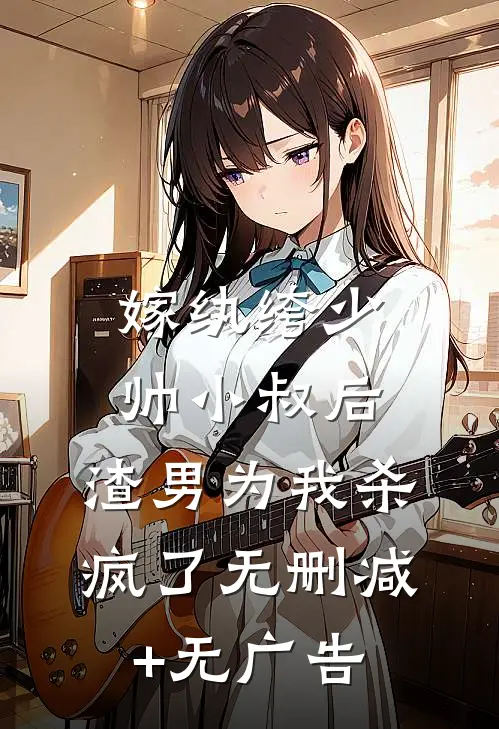 嫁纨绔少帅小叔后，渣男为我杀疯了无删减+无广告