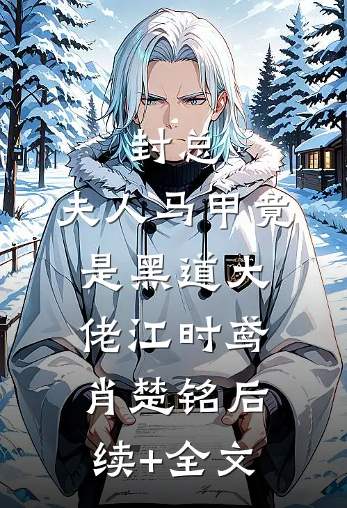 封总，夫人马甲竟是黑道大佬江时鸢肖楚铭后续+全文