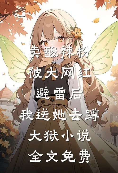 卖酸辣粉被大网红避雷后，我送她去蹲大狱小说全文免费