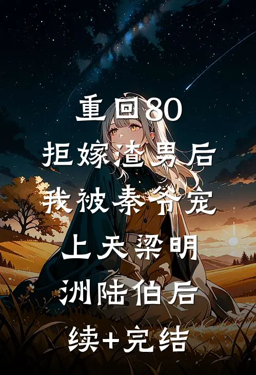 重回80：拒嫁渣男后，我被秦爷宠上天梁明洲陆伯后续+完结