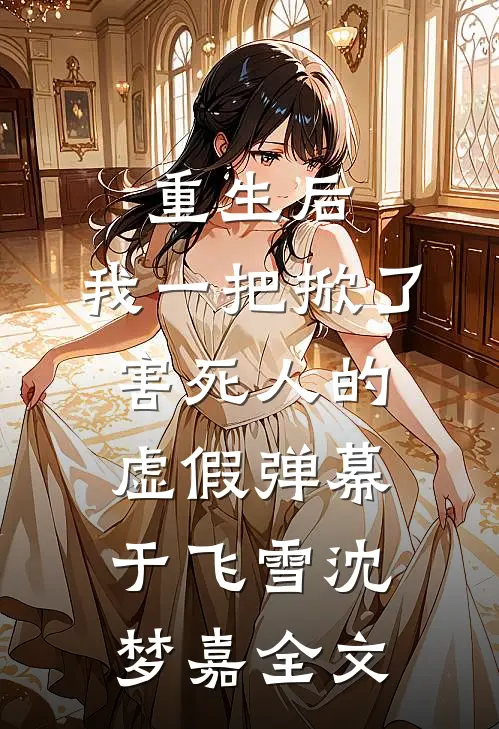重生后，我一把掀了害死人的虚假弹幕于飞雪沈梦嘉全文