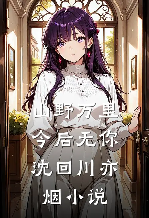 山野万里，今后无你沈回川亦烟小说