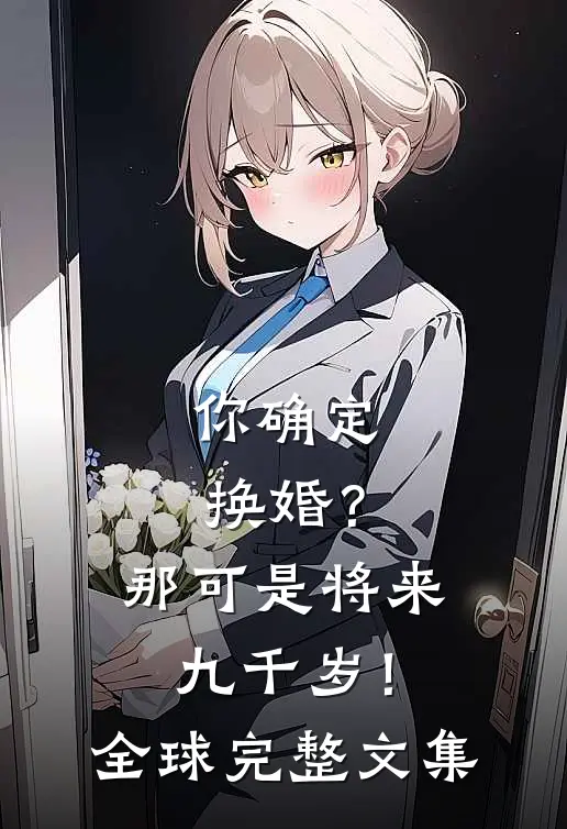 你确定换婚？那可是将来九千岁！全球完整文集