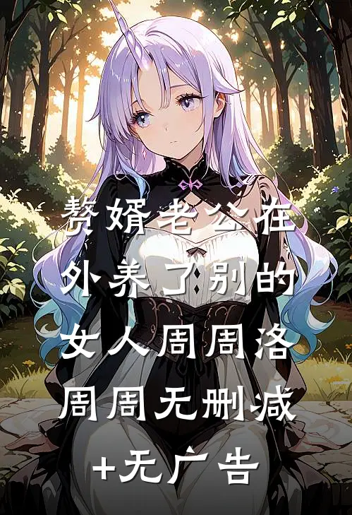 赘婿老公在外养了别的女人周周洛周周无删减+无广告