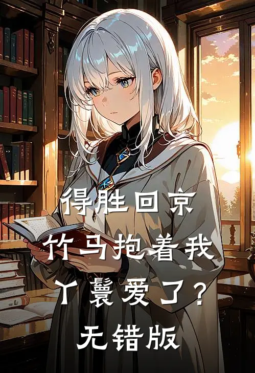 得胜回京，竹马抱着我丫鬟爱了？无错版