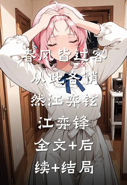 春风皆过客，从此各悄然江弈铉江弈锋:全文+后续+结局