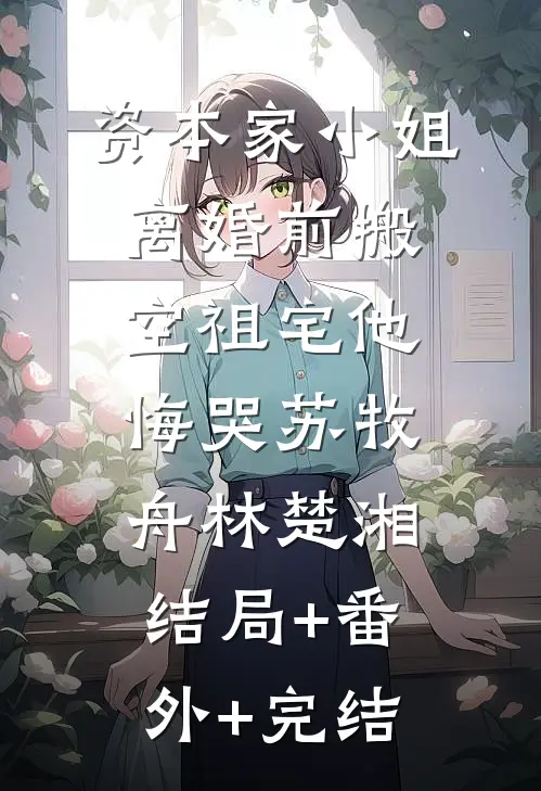 资本家小姐离婚前搬空祖宅他悔哭苏牧舟林楚湘:结局+番外+完结