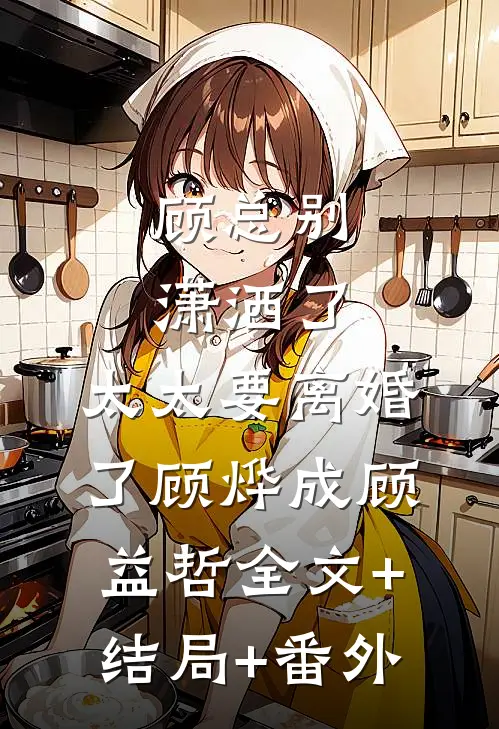 顾总别潇洒了，太太要离婚了顾烨成顾益哲全文+结局+番外