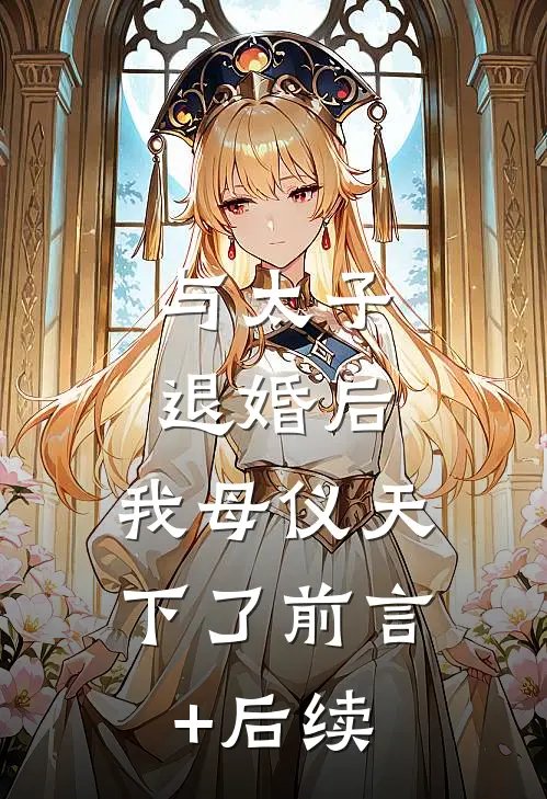 与太子退婚后，我母仪天下了前言+后续
