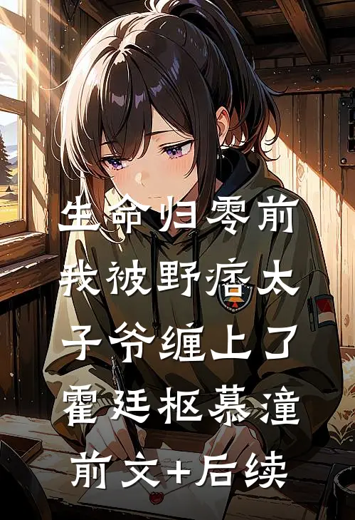 生命归零前，我被野痞太子爷缠上了霍廷枢慕潼:前文+后续