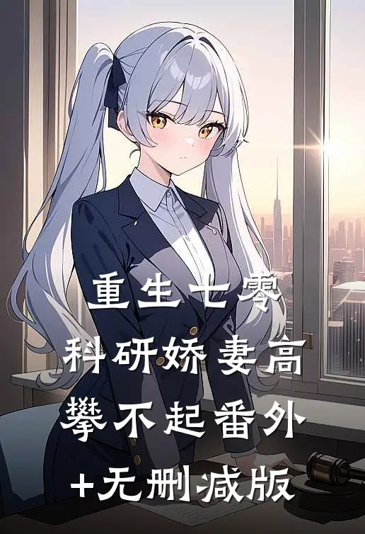 重生七零，科研娇妻高攀不起番外+无删减版