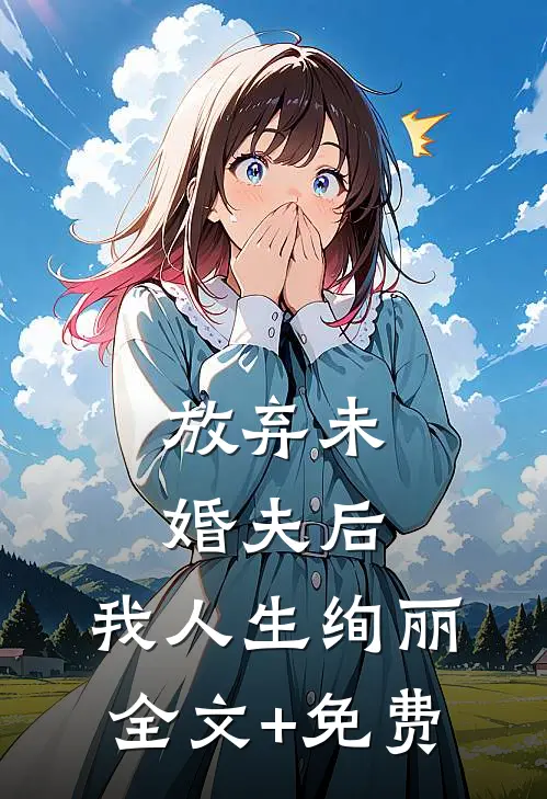 放弃未婚夫后，我人生绚丽全文+免费