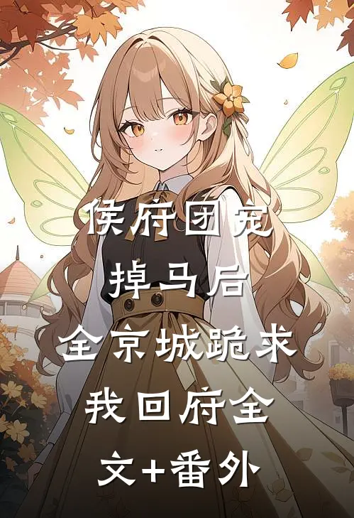 侯府团宠掉马后，全京城跪求我回府全文+番外