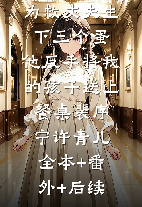 为救丈夫生下三个蛋，他反手将我的孩子送上餐桌裴序宁许青儿:全本+番外+后续
