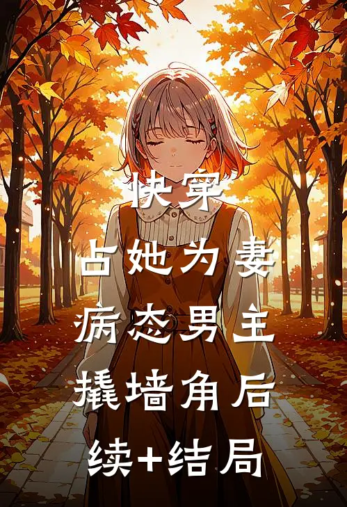 快穿：占她为妻，病态男主撬墙角后续+结局