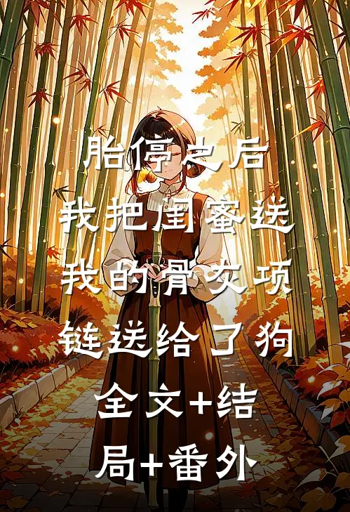 胎停之后，我把闺蜜送我的骨灰项链送给了狗全文+结局+番外