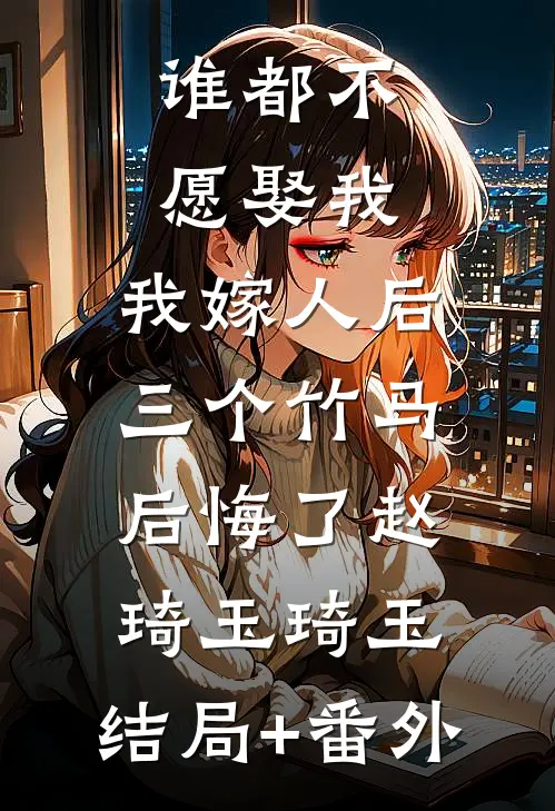 谁都不愿娶我，我嫁人后三个竹马后悔了赵琦玉琦玉:结局+番外