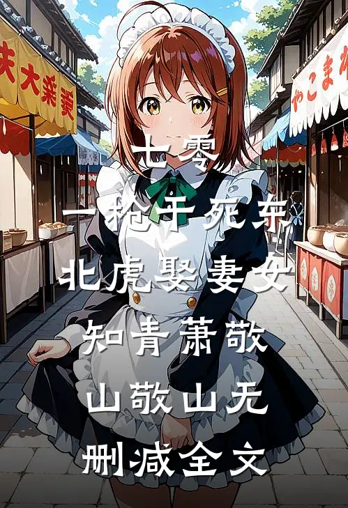 七零：一枪干死东北虎娶妻女知青萧敬山敬山无删减全文