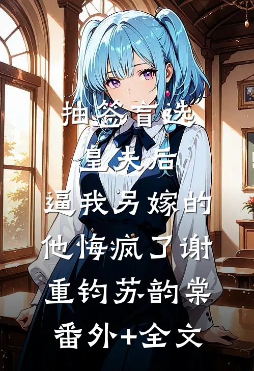 抽签盲选皇夫后，逼我另嫁的他悔疯了谢重钧苏韵棠:(番外)+(全文)