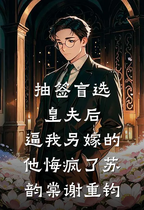 抽签盲选皇夫后，逼我另嫁的他悔疯了苏韵棠谢重钧