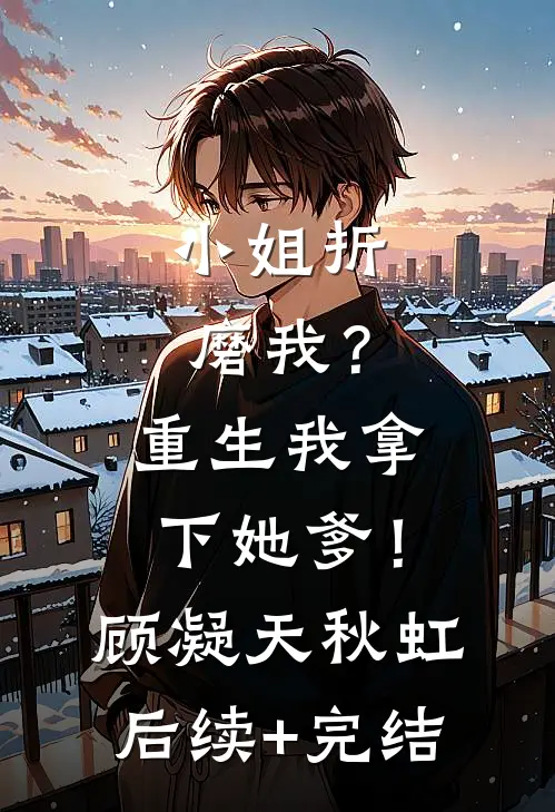 小姐折磨我？重生我拿下她爹！顾凝天秋虹后续+完结
