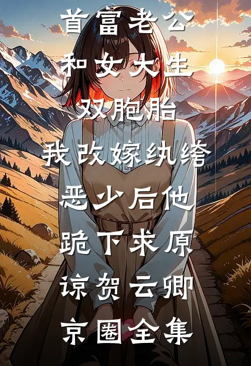 首富老公和女大生双胞胎，我改嫁纨绔恶少后他跪下求原谅贺云卿京圈全集