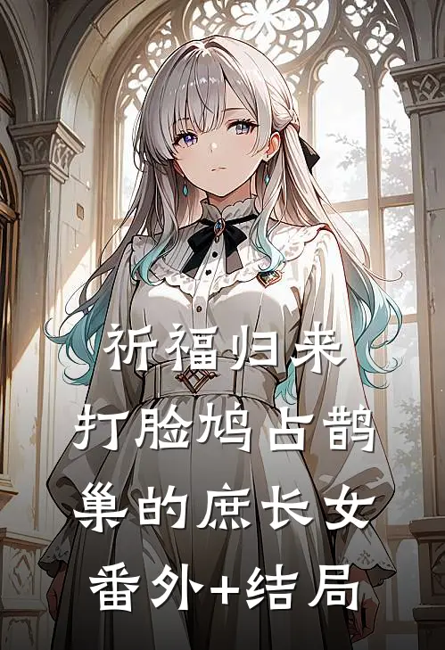 祈福归来，打脸鸠占鹊巢的庶长女:(番外)+(结局)