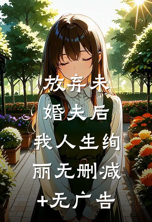 放弃未婚夫后，我人生绚丽无删减+无广告