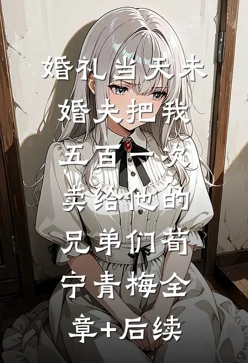 婚礼当天未婚夫把我五百一次卖给他的兄弟们荀宁青梅全章+后续