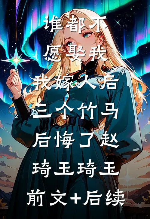 谁都不愿娶我，我嫁人后三个竹马后悔了赵琦玉琦玉:前文+后续