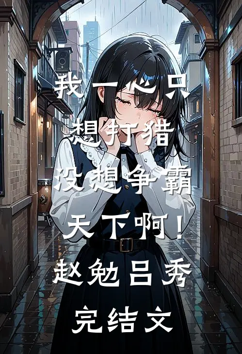 我一心只想打猎，没想争霸天下啊！赵勉吕秀完结文