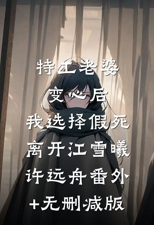 特工老婆变心后，我选择假死离开江雪曦许远舟番外+无删减版