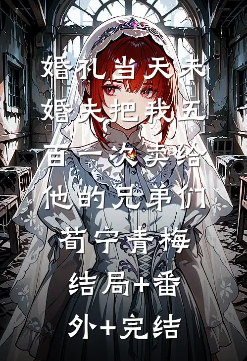 婚礼当天未婚夫把我五百一次卖给他的兄弟们荀宁青梅结局+番外+完结
