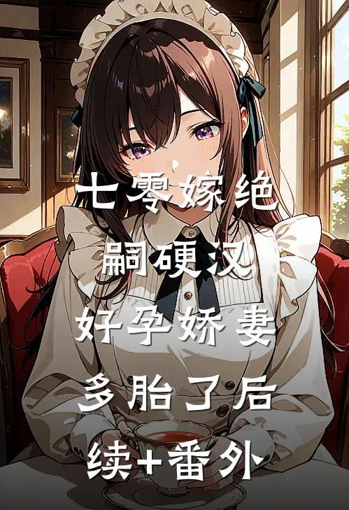 七零嫁绝嗣硬汉，好孕娇妻多胎了后续+番外