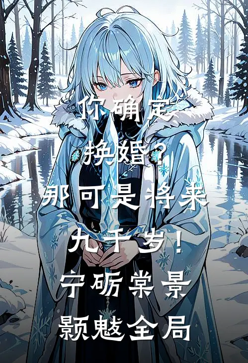 你确定换婚？那可是将来九千岁！宁砺棠景颢魃全局