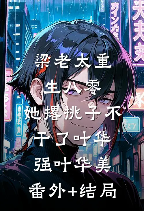 梁老太重生八零，她撂挑子不干了叶华强叶华美:(番外)+(结局)